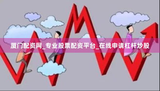 厦门配资网_专业股票配资平台_在线申请杠杆炒股