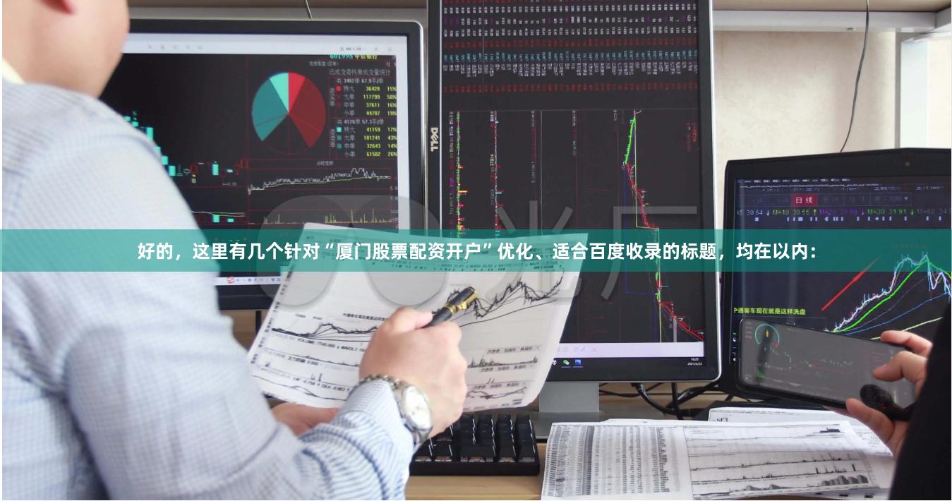 好的，这里有几个针对“厦门股票配资开户”优化、适合百度收录的标题，均在以内：