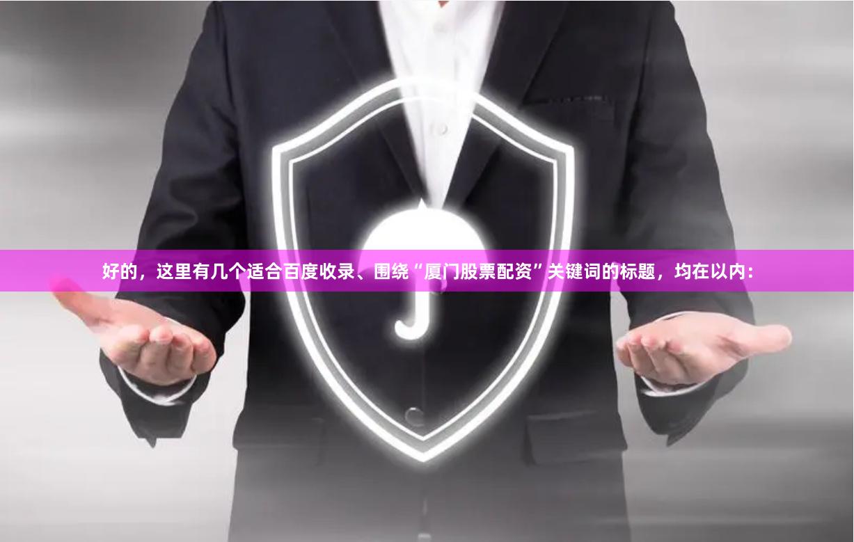 好的，这里有几个适合百度收录、围绕“厦门股票配资”关键词的标题，均在以内：
