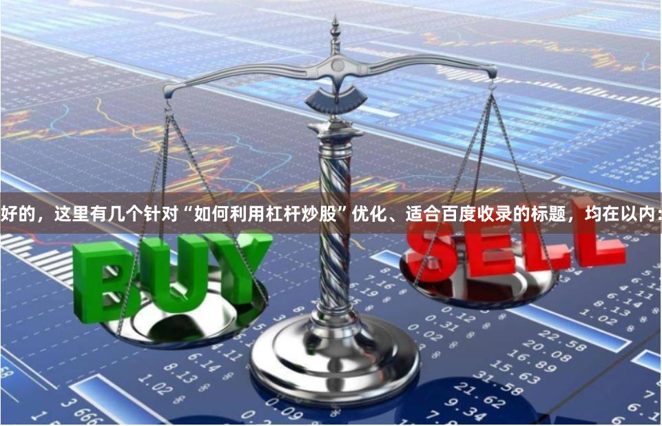 好的，这里有几个针对“如何利用杠杆炒股”优化、适合百度收录的标题，均在以内：