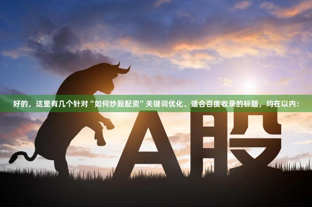 好的，这里有几个针对“如何炒股配资”关键词优化、适合百度收录的标题，均在以内：