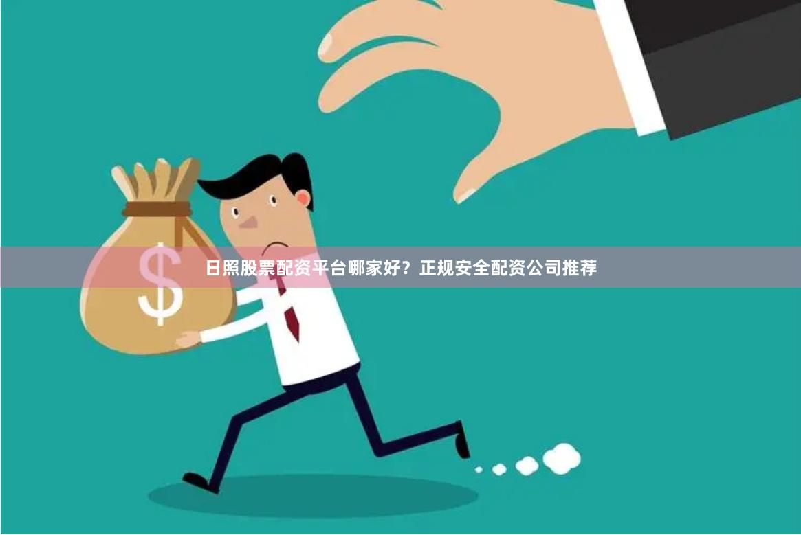 日照股票配资平台哪家好？正规安全配资公司推荐