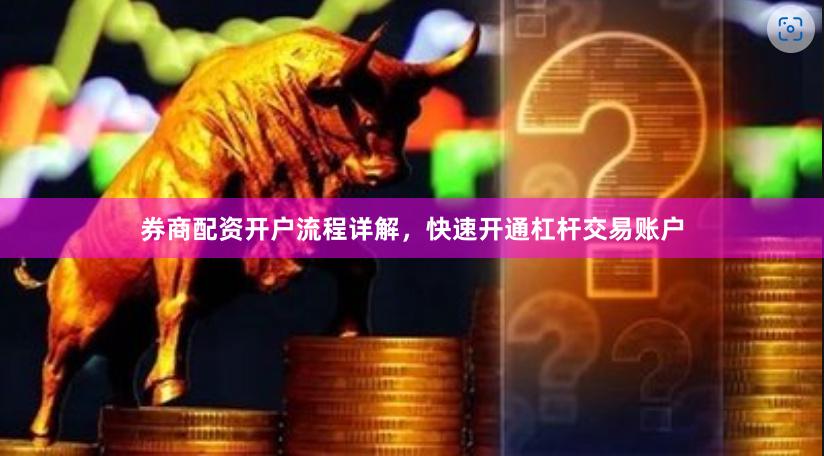 券商配资开户流程详解,快速开通杠杆交易账户