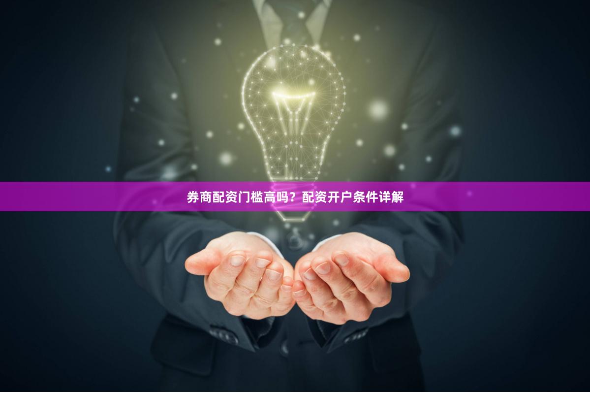 券商配资门槛高吗？配资开户条件详解