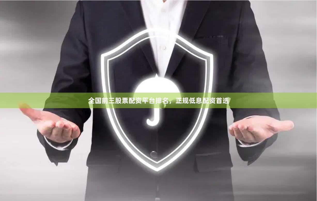 全国前三股票配资平台排名，正规低息配资首选