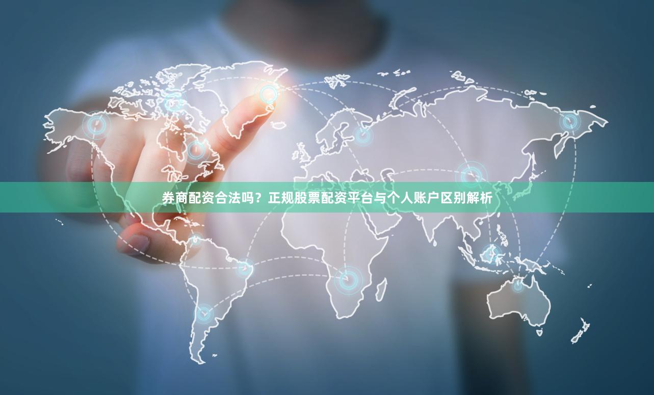 券商配资合法吗?正规股票配资平台与个人账户区别解析