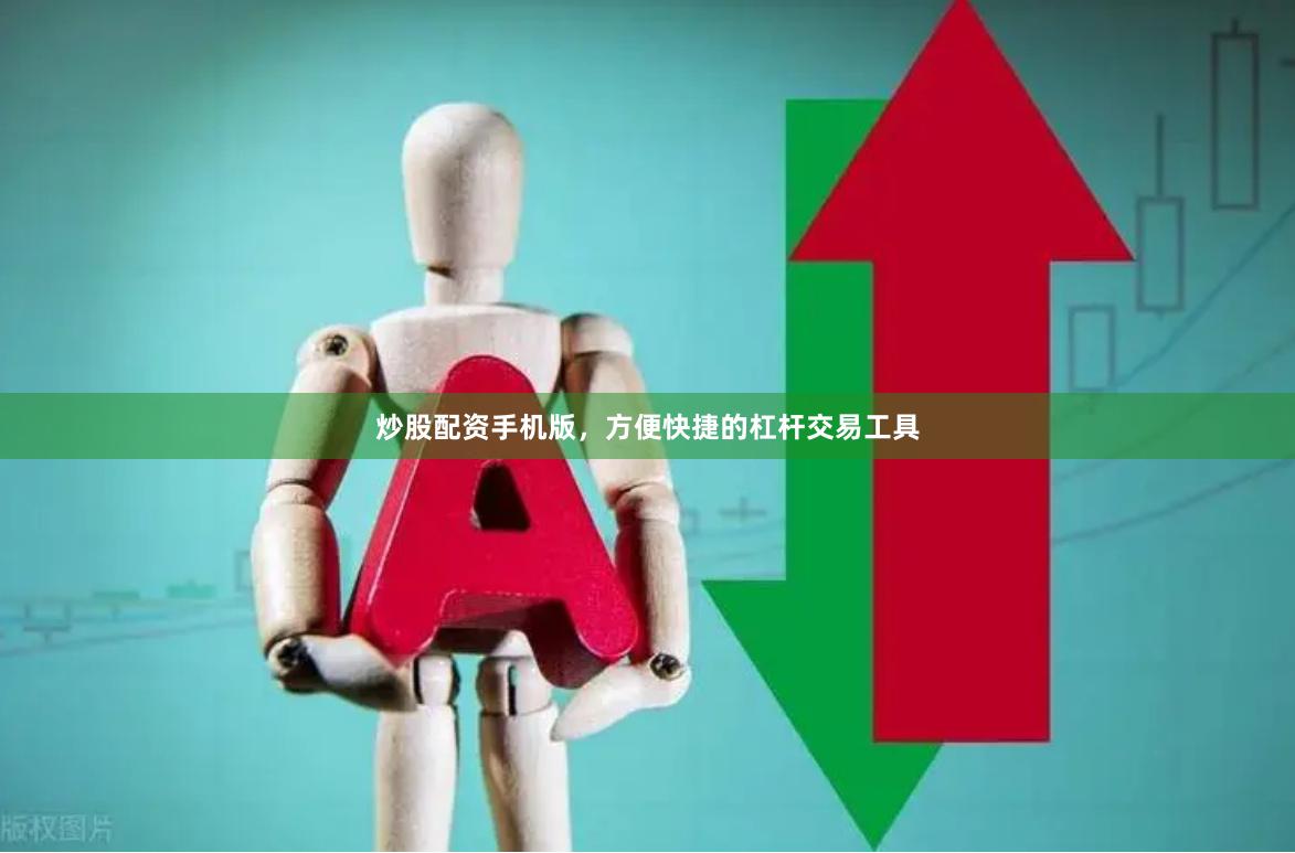 炒股配资手机版，方便快捷的杠杆交易工具