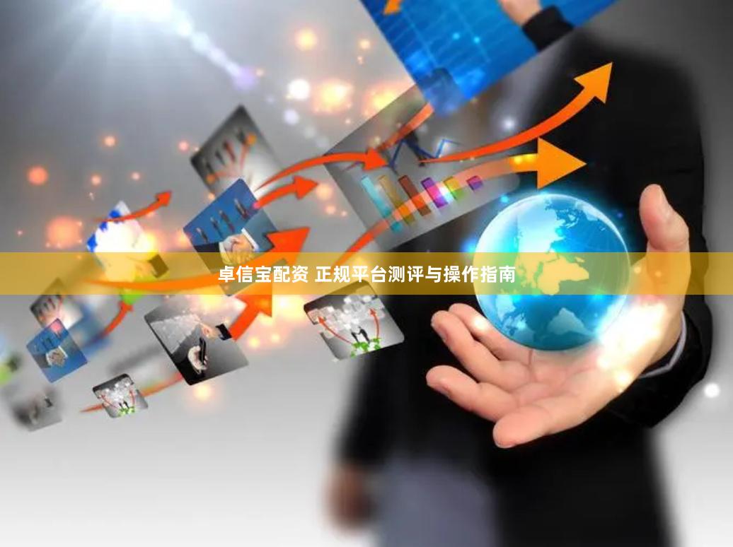 卓信宝配资 正规平台测评与操作指南