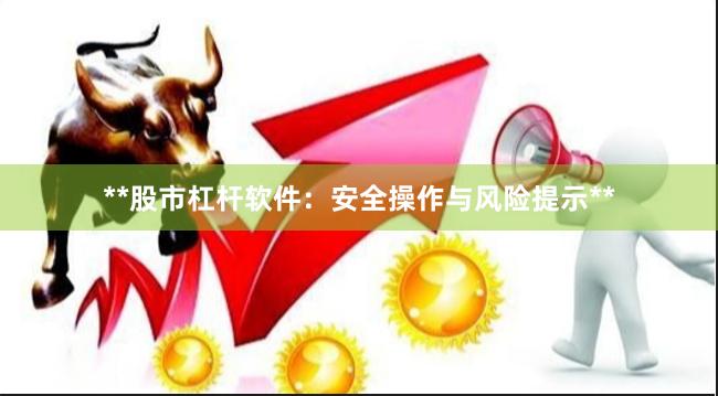 **股市杠杆软件：安全操作与风险提示**