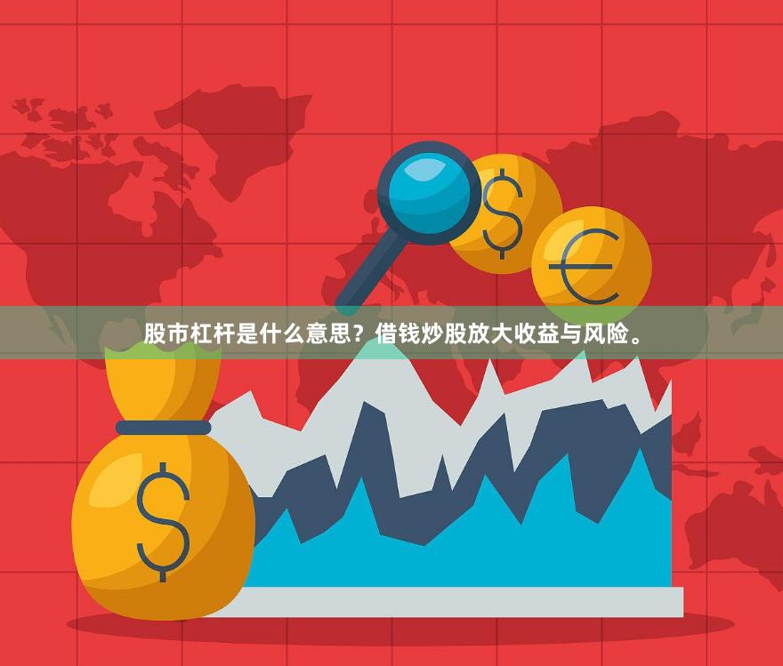 股市杠杆是什么意思？借钱炒股放大收益与风险。
