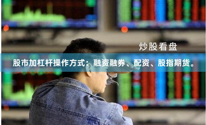 股市加杠杆操作方式：融资融券、配资、股指期货。