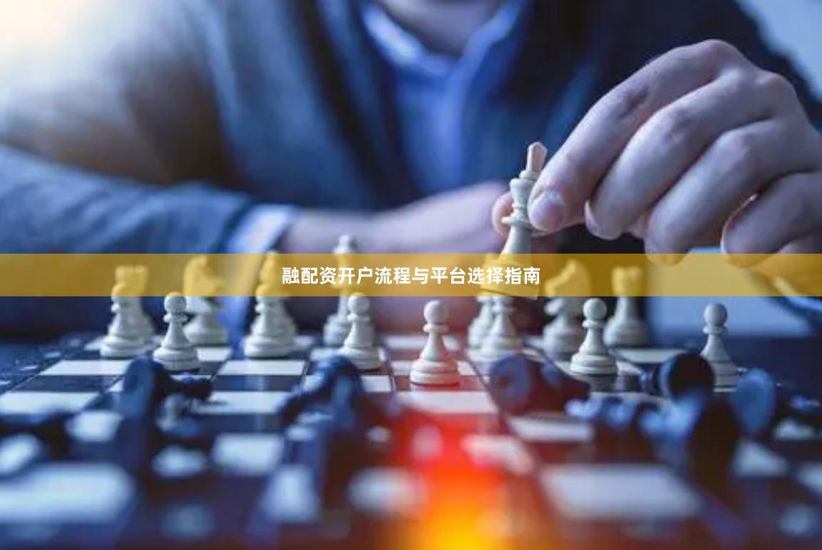 融配资开户流程与平台选择指南