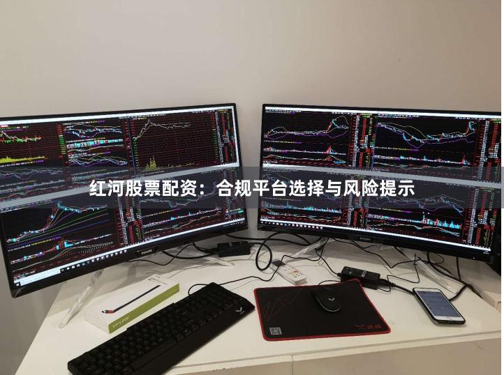 红河股票配资:合规平台选择与风险提示