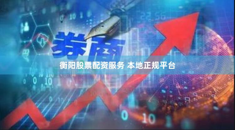 衡阳股票配资服务 本地正规平台