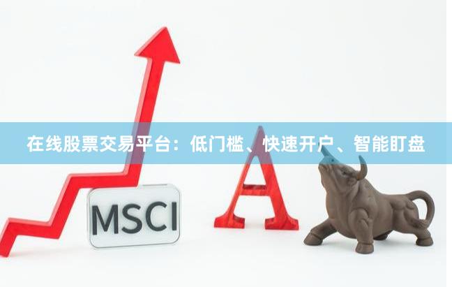 在线股票交易平台：低门槛、快速开户、智能盯盘