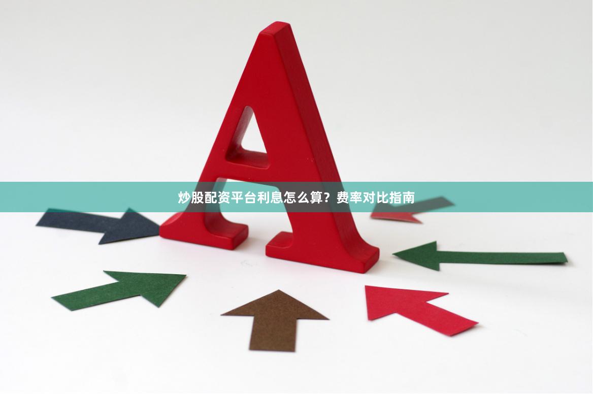 炒股配资平台利息怎么算？费率对比指南