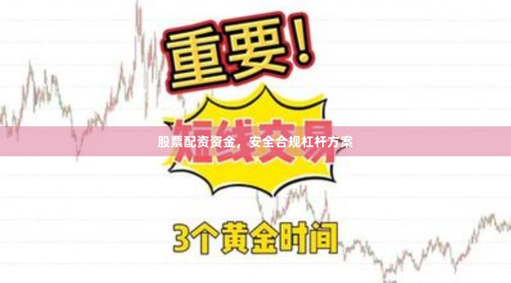 股票配资资金，安全合规杠杆方案