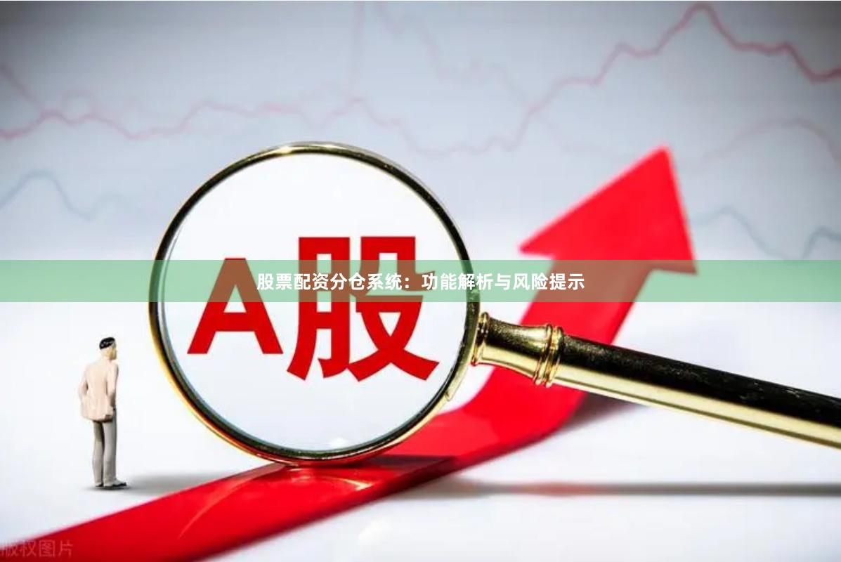 股票配资分仓系统:功能解析与风险提示