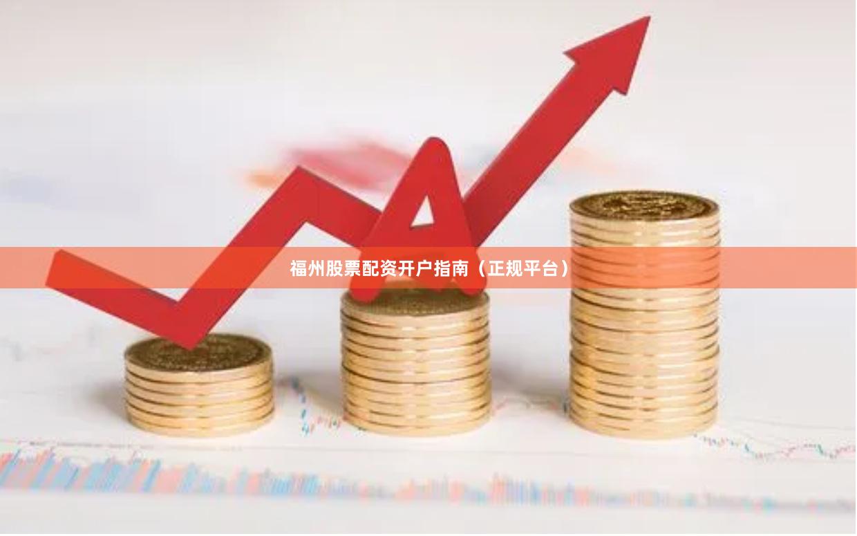 福州股票配资开户指南（正规平台）