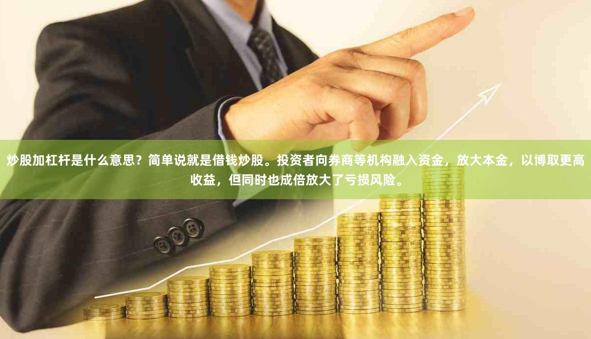 炒股加杠杆是什么意思？简单说就是借钱炒股。投资者向券商等机构融入资金，放大本金，以博取更高收益，但同时也成倍放大了亏损风险。