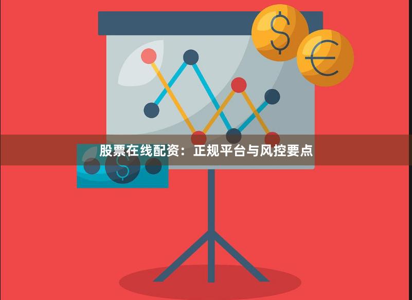 股票在线配资：正规平台与风控要点