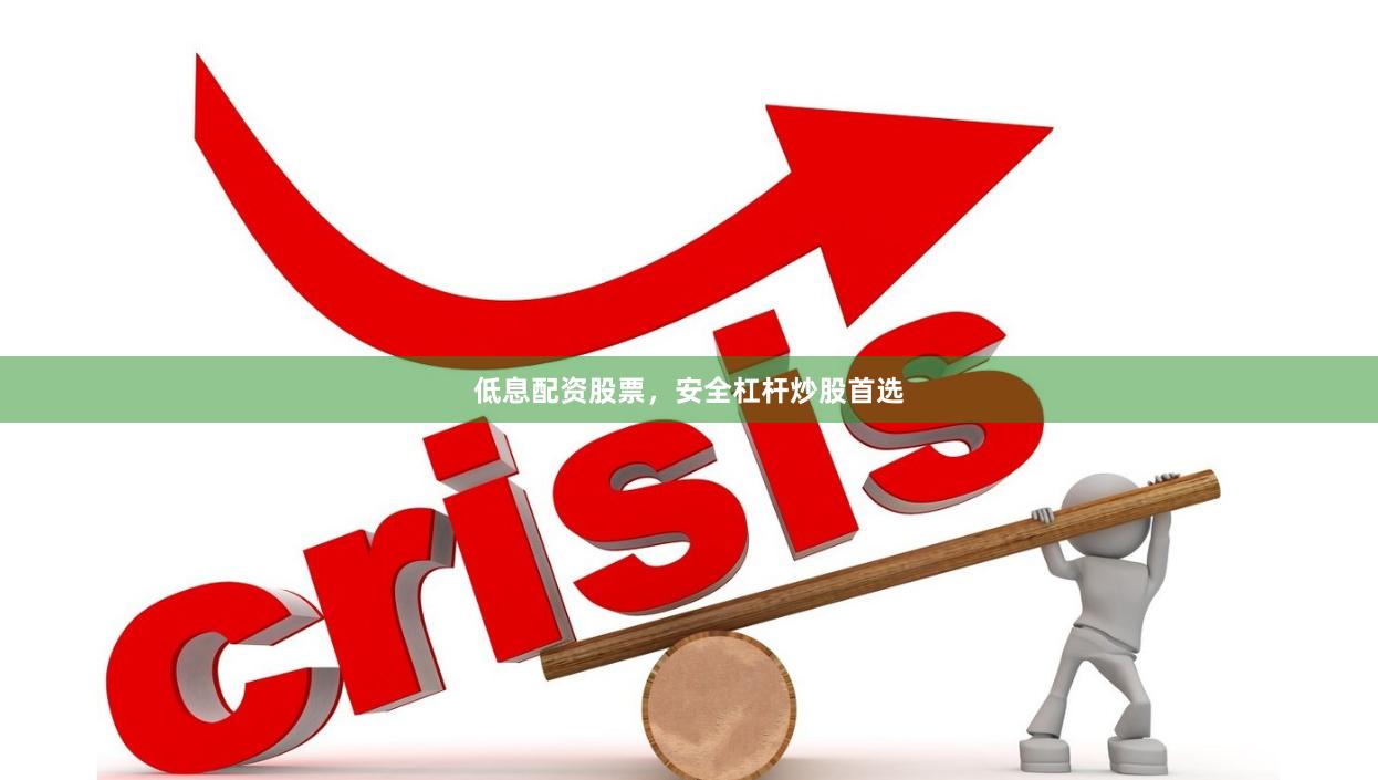 低息配资股票，安全杠杆炒股首选
