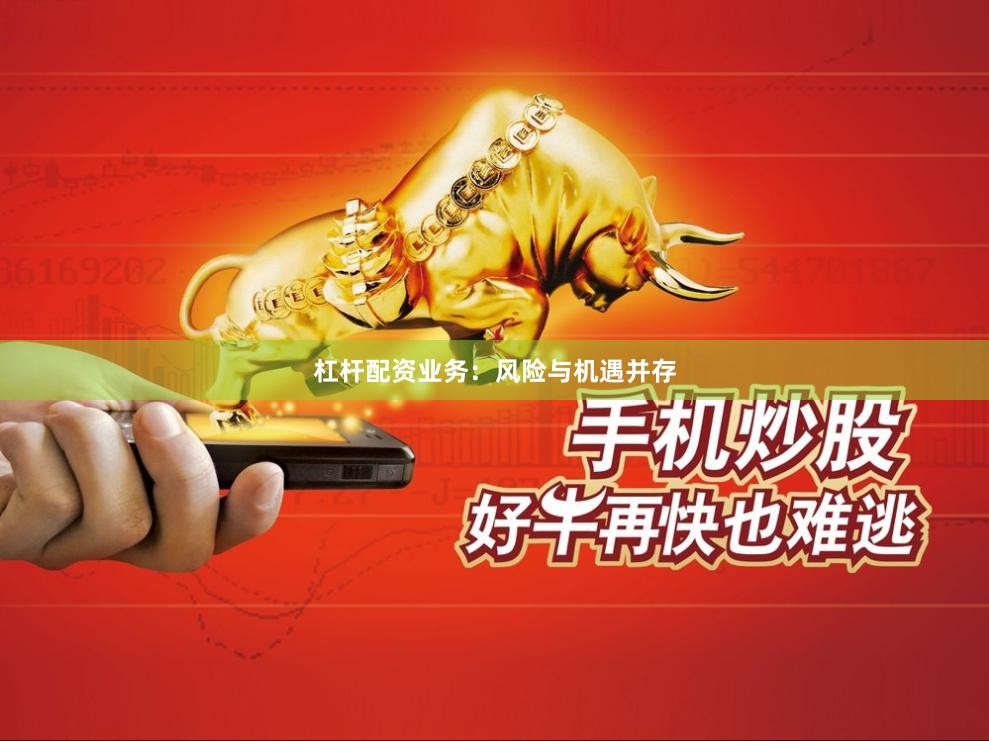 杠杆配资业务：风险与机遇并存