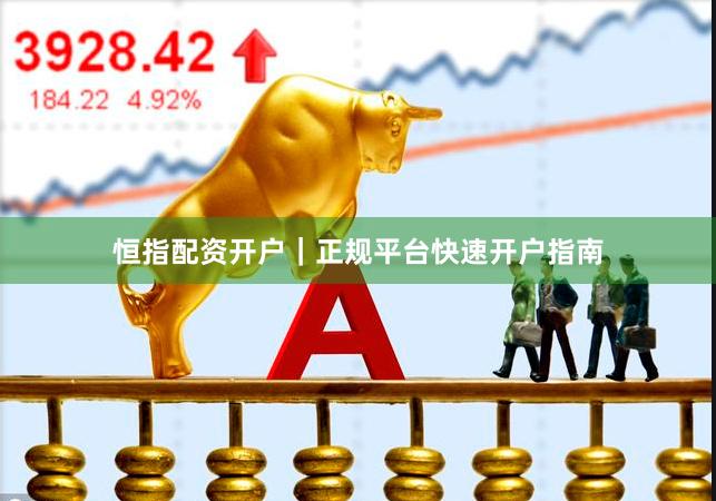 恒指配资开户｜正规平台快速开户指南