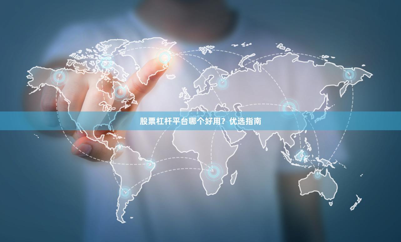 股票杠杆平台哪个好用？优选指南