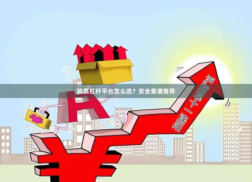 股票杠杆平台怎么选？安全靠谱推荐