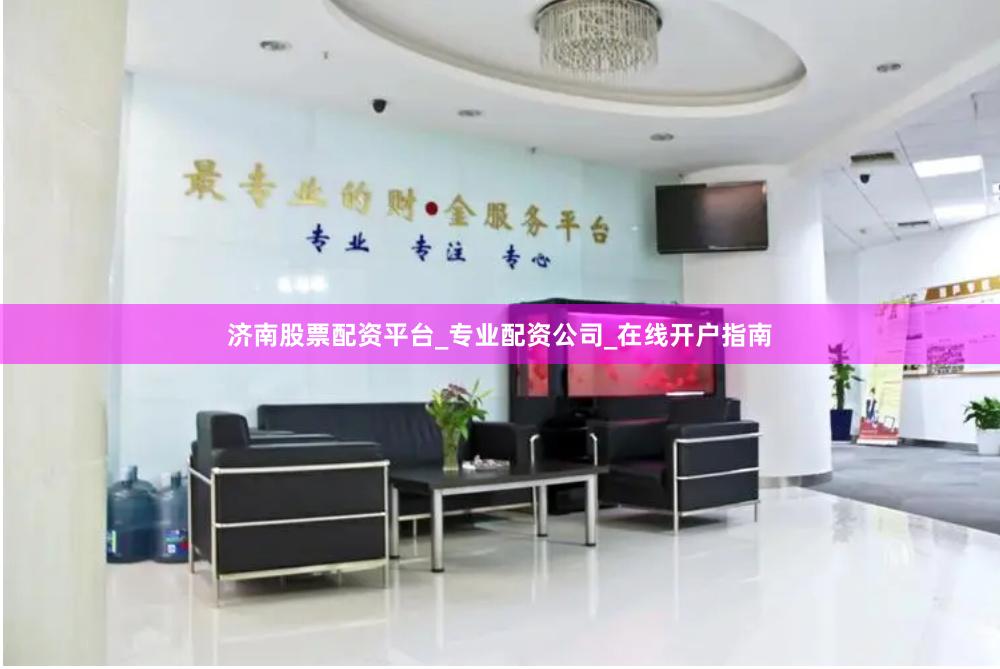 济南股票配资平台_专业配资公司_在线开户指南