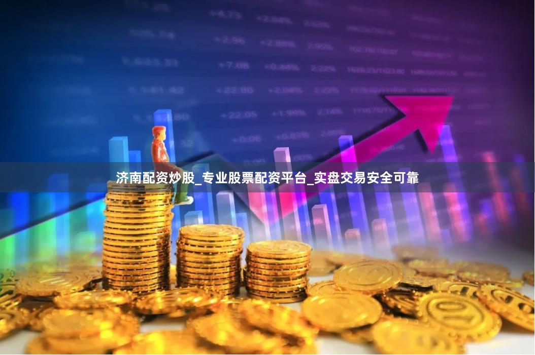 济南配资炒股_专业股票配资平台_实盘交易安全可靠