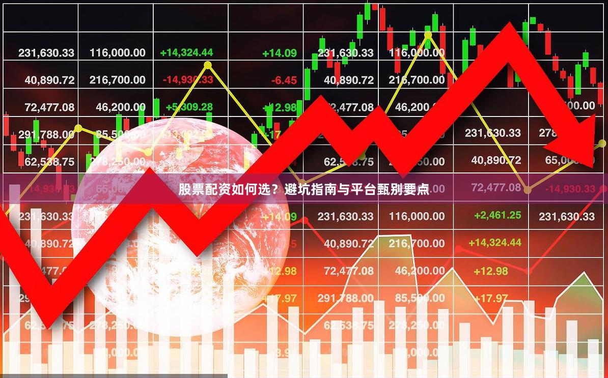 股票配资如何选？避坑指南与平台甄别要点