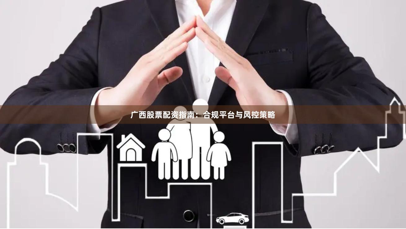 广西股票配资指南：合规平台与风控策略