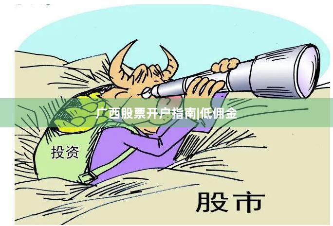 广西股票开户指南|低佣金