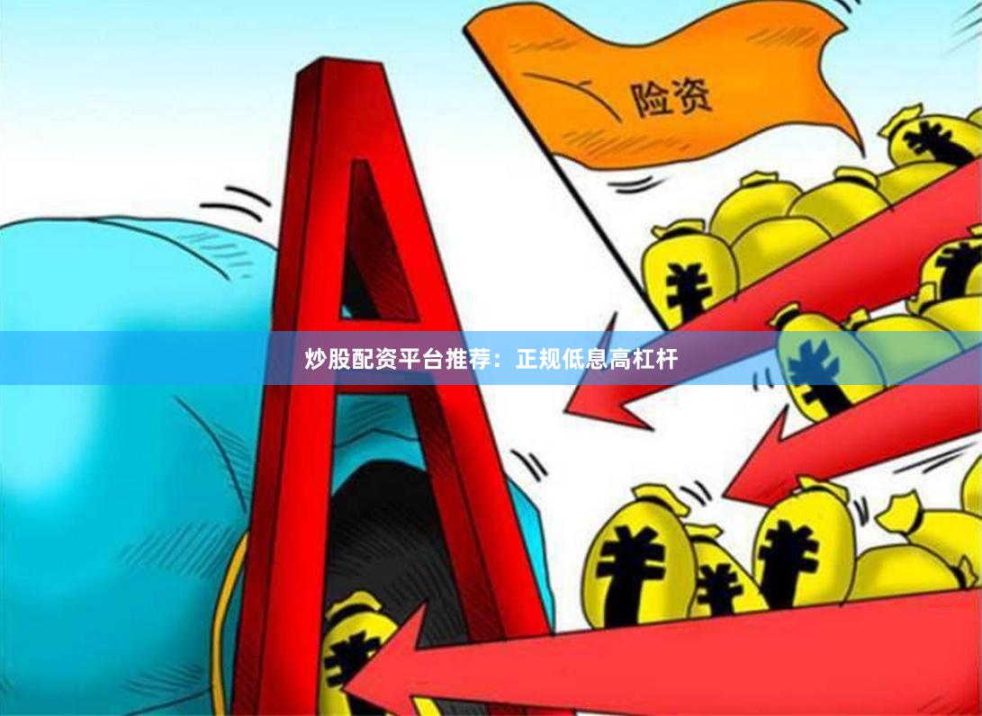 炒股配资平台推荐：正规低息高杠杆