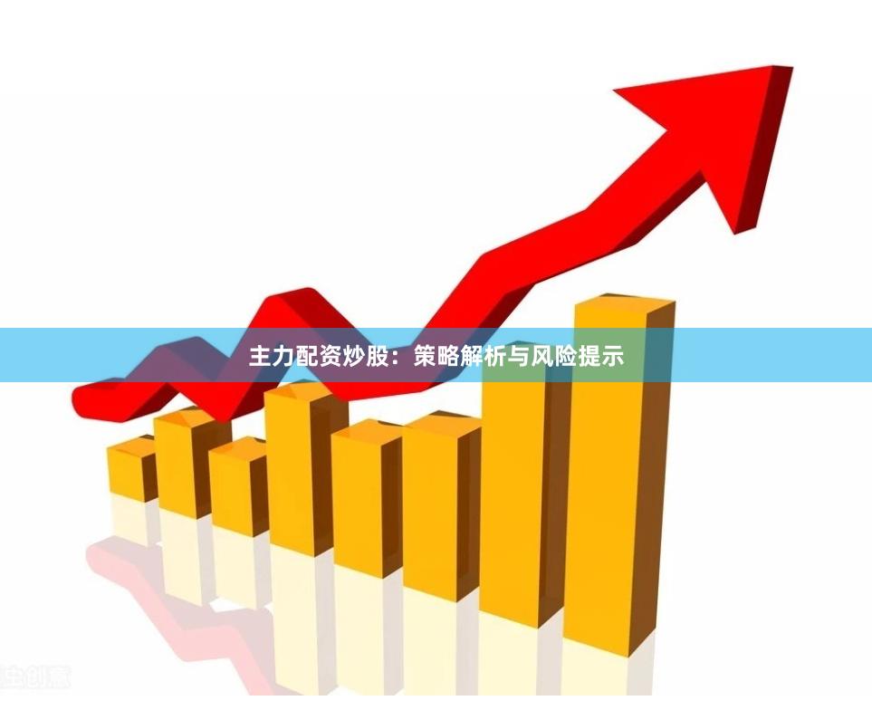 主力配资炒股：策略解析与风险提示